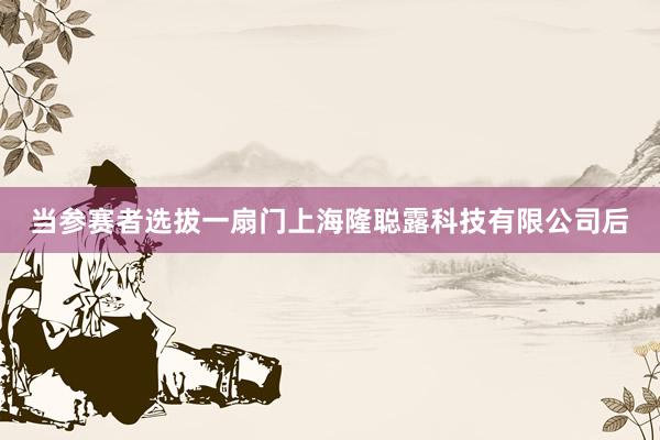 当参赛者选拔一扇门上海隆聪露科技有限公司后